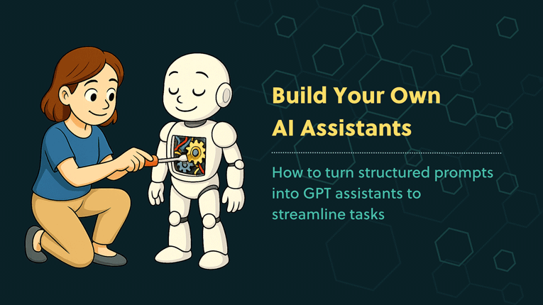 illustration of a woman adjusting gears inside a friendly white robot’s chest, symbolising building custom AI assistants, with text reading “Build Your Own AI Assistants – How to turn structured prompts into GPT assistants to streamline tasks.”