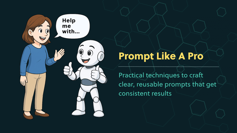 illustration of a woman talking to a smiling robot who says “Help me with...”, representing collaboration through prompting, with text reading “Prompt Like A Pro – Practical techniques to craft clear, reusable prompts that get consistent results.”